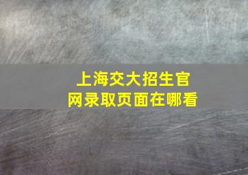 上海交大招生官网录取页面在哪看