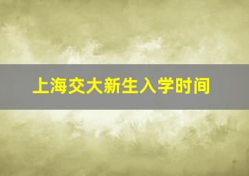 上海交大新生入学时间