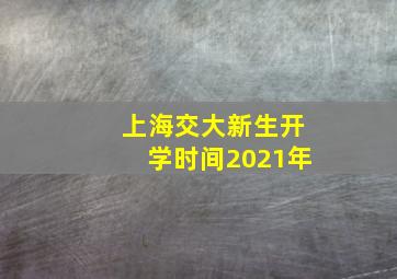 上海交大新生开学时间2021年