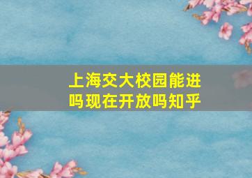 上海交大校园能进吗现在开放吗知乎