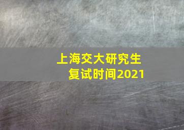 上海交大研究生复试时间2021