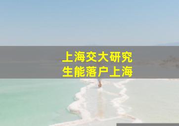 上海交大研究生能落户上海