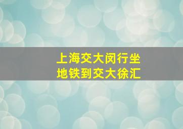 上海交大闵行坐地铁到交大徐汇