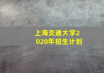 上海交通大学2020年招生计划