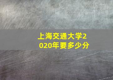 上海交通大学2020年要多少分