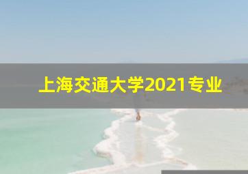 上海交通大学2021专业