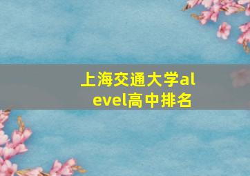 上海交通大学alevel高中排名