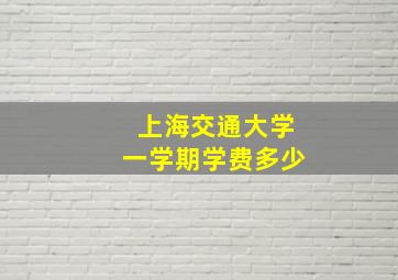 上海交通大学一学期学费多少