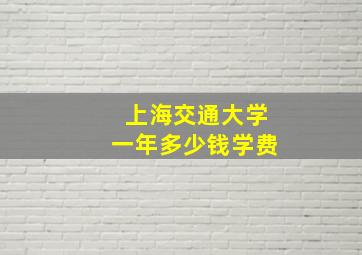 上海交通大学一年多少钱学费