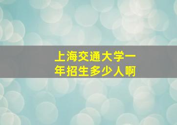 上海交通大学一年招生多少人啊