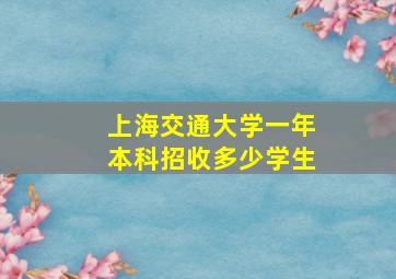 上海交通大学一年本科招收多少学生