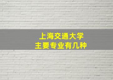 上海交通大学主要专业有几种