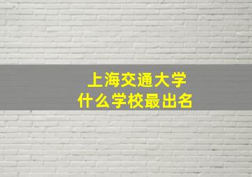 上海交通大学什么学校最出名