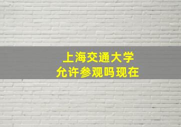 上海交通大学允许参观吗现在