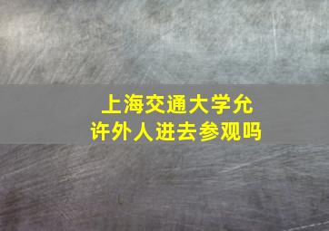 上海交通大学允许外人进去参观吗