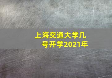 上海交通大学几号开学2021年