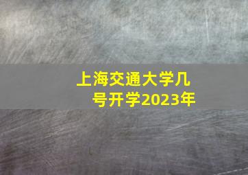 上海交通大学几号开学2023年