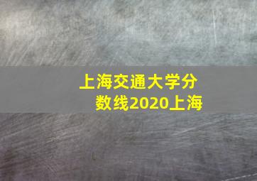 上海交通大学分数线2020上海