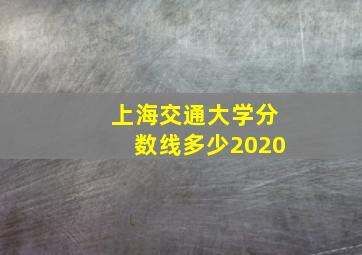 上海交通大学分数线多少2020