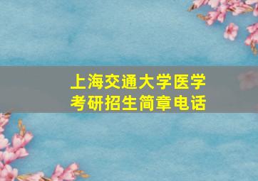 上海交通大学医学考研招生简章电话