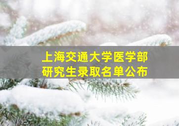 上海交通大学医学部研究生录取名单公布