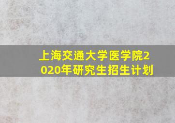 上海交通大学医学院2020年研究生招生计划