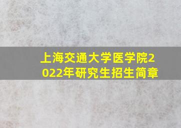 上海交通大学医学院2022年研究生招生简章