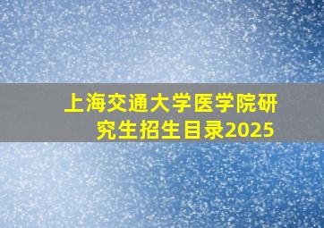 上海交通大学医学院研究生招生目录2025