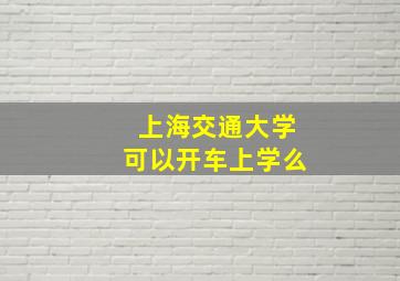 上海交通大学可以开车上学么