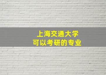 上海交通大学可以考研的专业