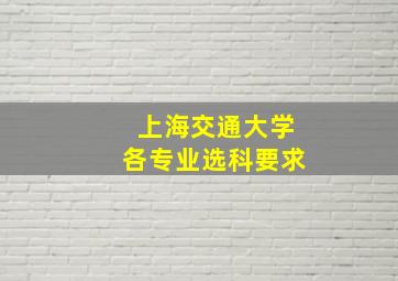 上海交通大学各专业选科要求