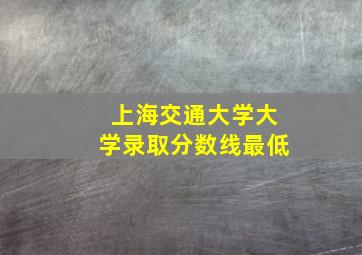 上海交通大学大学录取分数线最低