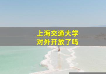 上海交通大学对外开放了吗