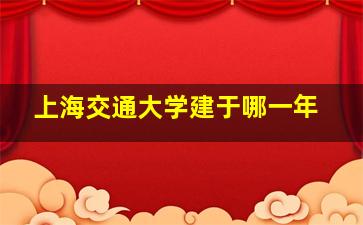 上海交通大学建于哪一年