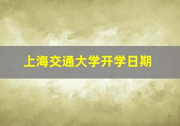 上海交通大学开学日期