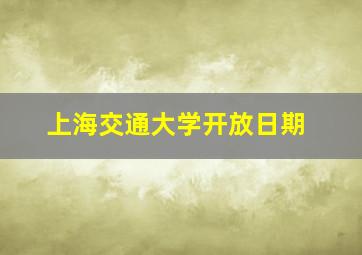 上海交通大学开放日期