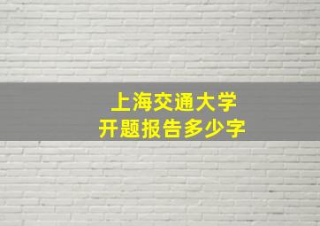 上海交通大学开题报告多少字