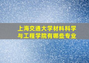 上海交通大学材料科学与工程学院有哪些专业