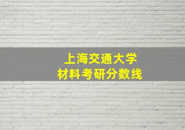 上海交通大学材料考研分数线