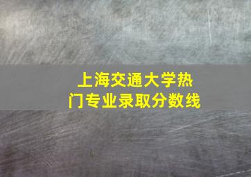 上海交通大学热门专业录取分数线