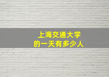 上海交通大学的一天有多少人