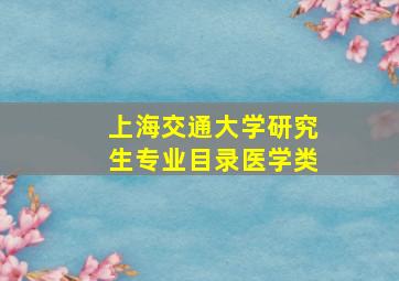 上海交通大学研究生专业目录医学类