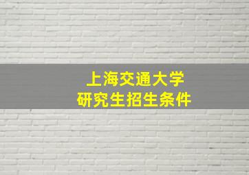 上海交通大学研究生招生条件