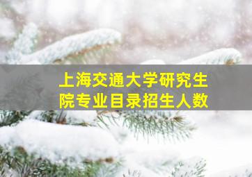 上海交通大学研究生院专业目录招生人数