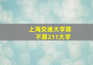 上海交通大学算不算211大学