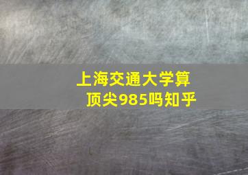 上海交通大学算顶尖985吗知乎