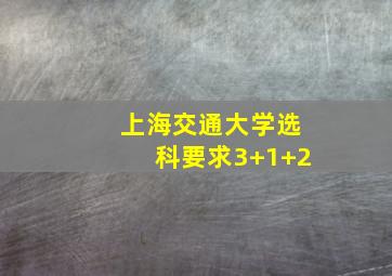 上海交通大学选科要求3+1+2