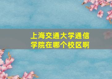 上海交通大学通信学院在哪个校区啊