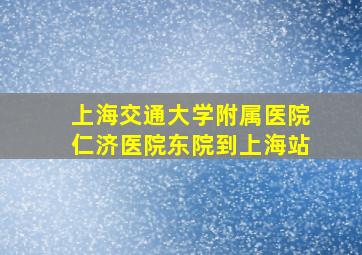 上海交通大学附属医院仁济医院东院到上海站