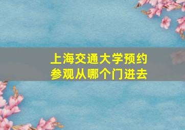 上海交通大学预约参观从哪个门进去